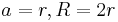 a = r, R = 2r