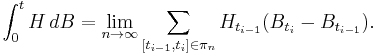 \int_{0}^{t} H \,d B =\lim_{n\rightarrow\infty} \sum_{[t_{i-1},t_i]\in\pi_n}H_{t_{i-1}}(B_{t_i}-B_{t_{i-1}}).