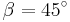 \beta = 45^\circ