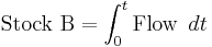  \ \mbox{Stock B} = \int_{0} ^{t} \mbox{Flow }\,dt 