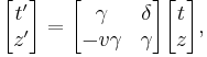 
\begin{bmatrix}
t' \\ z'
\end{bmatrix} =
\begin{bmatrix}
\gamma & \delta \\
-v\gamma & \gamma
\end{bmatrix}
\begin{bmatrix}
t \\ z
\end{bmatrix},
