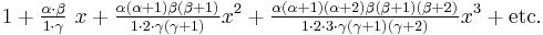  1 %2B \tfrac {\alpha\cdot \beta} {1 \cdot \gamma} ~x %2B \tfrac {\alpha (\alpha%2B1) \beta (\beta%2B1)} {1 \cdot 2 \cdot \gamma (\gamma%2B1)} x^2 %2B \tfrac {\alpha (\alpha%2B1)(\alpha%2B2) \beta (\beta%2B1)(\beta%2B2)} {1 \cdot 2\cdot 3 \cdot \gamma (\gamma%2B1)(\gamma%2B2)} x^3 %2B\mbox{etc.} 