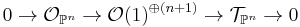  0 \to \mathcal O_{\mathbb P^{n}} \to \mathcal O (1)^{\oplus (n%2B1)} \to \mathcal T_{\mathbb P^n} \to 0 