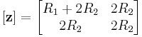 [\mathbf z] = \begin{bmatrix} R_1 %2B 2R_2 & 2R_2 \\ 2R_2 & 2R_2 \end{bmatrix} 