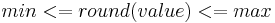  min <= round(value) <= max 