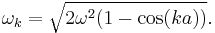 \omega_k = \sqrt{2 \omega^2 (1 - \cos(ka))}.\ 