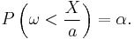 P\left(\omega < \frac{X}{a}\right) = \alpha .