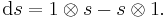 \mathrm ds = 1 \otimes s - s \otimes 1. \, 