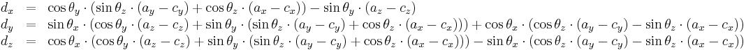 
\begin{array}{lcl}
	d_x &= &\cos \theta_y\cdot(\sin \theta_z\cdot(a_y-c_y)%2B\cos \theta_z\cdot(a_x-c_x))-\sin \theta_y\cdot(a_z-c_z) \\
	d_y &= &\sin \theta_x\cdot(\cos \theta_y\cdot(a_z-c_z)%2B\sin \theta_y\cdot(\sin \theta_z\cdot(a_y-c_y)%2B\cos \theta_z\cdot(a_x-c_x)))%2B\cos \theta_x\cdot(\cos \theta_z\cdot(a_y-c_y)-\sin \theta_z\cdot(a_x-c_x)) \\
	d_z &= &\cos \theta_x\cdot(\cos \theta_y\cdot(a_z-c_z)%2B\sin \theta_y\cdot(\sin \theta_z\cdot(a_y-c_y)%2B\cos \theta_z\cdot(a_x-c_x)))-\sin \theta_x\cdot(\cos \theta_z\cdot(a_y-c_y)-\sin \theta_z\cdot(a_x-c_x)) \\
\end{array}
