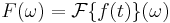 F(\omega) = \mathcal{F} \{ f(t) \}(\omega)