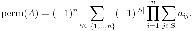 \operatorname{perm} (A) = (-1)^n \sum_{S\subseteq\{1,\dots,n\}} (-1)^{|S|} \prod_{i=1}^n \sum_{j\in S} a_{ij}.