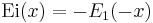 \operatorname{Ei}(x)=-E_1(-x)