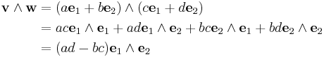 
\begin{align}
{\mathbf v}\wedge {\mathbf w} & = (a{\mathbf e}_1 %2B b{\mathbf e}_2)\wedge (c{\mathbf e}_1 %2B d{\mathbf e}_2) \\
& = ac{\mathbf e}_1\wedge{\mathbf e}_1%2B ad{\mathbf e}_1\wedge {\mathbf e}_2%2Bbc{\mathbf e}_2\wedge {\mathbf e}_1%2Bbd{\mathbf e}_2\wedge {\mathbf e}_2 \\
& =(ad-bc){\mathbf e}_1\wedge{\mathbf e}_2
\end{align}
