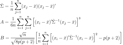 \begin{align}
    & \hat\Sigma = \frac{1}{n} \sum_{j=1}^n (x_j - \bar x)(x_j - \bar x)' \\
    & A = \frac{1}{6n} \sum_{i=1}^n \sum_{j=1}^n \Big[ (x_i - \bar x)'\hat\Sigma^{-1} (x_j - \bar x) \Big]^3 \\
    & B = \frac{\sqrt{n}}{\sqrt{8p(p%2B2)}}\bigg[\frac{1}{n} \sum_{i=1}^n \Big[ (x_i - \bar x)'\hat\Sigma^{-1} (x_i - \bar x) \Big]^2 - p(p%2B2) \bigg]
  \end{align}