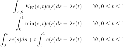 
\begin{align}
\int_{[a,b]} K_W(s,t) e(s)ds&=\lambda e(t)\qquad \forall t, 0\leq t\leq 1\\
\int_0^1\min(s,t) e(s)ds&=\lambda e(t)\qquad \forall t, 0\leq t\leq 1 \\
\int_0^t s e(s) ds %2B t \int_t^1 e(s) ds &= \lambda e(t) \qquad \forall t, 0\leq t\leq 1
\end{align}
