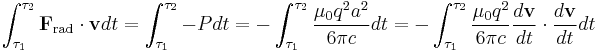 \int_{\tau_1}^{\tau_2} \mathbf{F}_\mathrm{rad} \cdot \mathbf{v} dt = \int_{\tau_1}^{\tau_2} -P dt = - \int_{\tau_1}^{\tau_2} \frac{\mu_0 q^2 a^2}{6 \pi c} dt = - \int_{\tau_1}^{\tau_2} \frac{\mu_0 q^2}{6 \pi c} \frac{d \mathbf{v}}{dt} \cdot \frac{d \mathbf{v}}{dt} dt