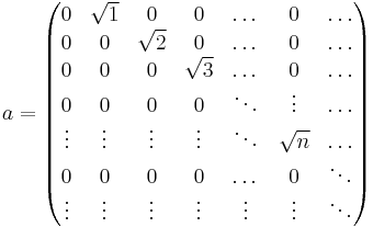 a=\begin{pmatrix}
0 & \sqrt{1} & 0 & 0 & \dots & 0 & \dots \\
0 & 0 & \sqrt{2} & 0 & \dots & 0 & \dots \\
0 & 0 & 0 & \sqrt{3} & \dots & 0 & \dots \\
0 & 0 & 0 & 0 & \ddots & \vdots & \dots \\
\vdots & \vdots & \vdots & \vdots & \ddots & \sqrt{n} & \dots \\
0 & 0 & 0 & 0 & \dots & 0 & \ddots \\
\vdots & \vdots & \vdots & \vdots & \vdots & \vdots & \ddots \end{pmatrix}