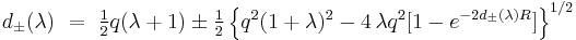 
d_{\pm} (\lambda )~=~{\textstyle\frac{1}{2}}q (\lambda%2B1) 
\pm {\textstyle\frac{1}{2}}
\left\{ q^2 (1%2B\lambda )^{2}-4\,\lambda q^2 \lbrack 1-e^{-2d_{\pm }(\lambda
)R}]\right\} ^{1/2} 
