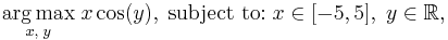 \underset{x, \; y}{\operatorname{arg\,max}} \; x\cos(y), \; \text{subject to:} \; x\in[-5,5], \; y\in\mathbb R,