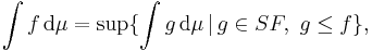  \int f \, \mathrm{d} \mu = \sup \{\int g \, \mathrm{d} \mu \,|\, g \in SF, \ g\leq f \}, 