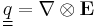 \underline{\underline{q}} = \nabla\otimes\mathbf{E}