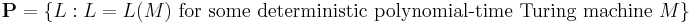 \mathbf{P} = \{ L�: L=L(M) \text{ for some deterministic polynomial-time Turing machine } M \}