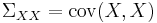 \Sigma _{XX} = \operatorname{cov}(X, X)