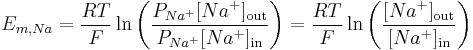 E_{m,Na} = \frac{RT}{F} \ln{ \left( \frac{ P_{Na^{%2B}}[Na^{%2B}]_\mathrm{out}}{ P_{Na^{%2B}}[Na^{%2B}]_\mathrm{in}} \right) }=\frac{RT}{F} \ln{ \left( \frac{ [Na^{%2B}]_\mathrm{out}}{ [Na^{%2B}]_\mathrm{in}} \right) }