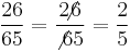 \frac {26} {65} = \frac {2\!\!\!\not6} {\not6  5} = \frac {2} {5}