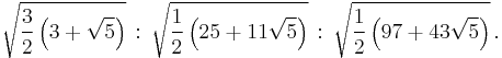 \sqrt {\frac {3}{2} \left (3 %2B \sqrt{5} \right ) } \,�: \,
\sqrt {\frac {1}{2} \left (25 %2B 11\sqrt{5} \right ) } \,�: \,
\sqrt {\frac {1}{2} \left (97 %2B 43\sqrt{5} \right ) } \, .