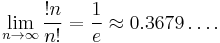 \lim_{n\to\infty} {!n \over n!} = {1 \over e} \approx 0.3679\dots.