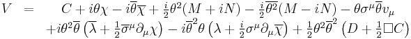 
\begin{matrix}
V &=& C %2B i\theta\chi - i \overline{\theta}\overline{\chi} %2B \frac{i}{2}\theta^2(M%2BiN)-\frac{i}{2}\overline{\theta^2}(M-iN) - \theta \sigma^\mu \overline{\theta} v_\mu \\
&&%2Bi\theta^2 \overline{\theta} \left( \overline{\lambda} %2B \frac{1}{2}\overline{\sigma}^\mu \partial_\mu \chi \right) -i\overline{\theta}^2 \theta \left( \lambda %2B \frac{i}{2}\sigma^\mu \partial_\mu \overline{\chi} \right) %2B \frac{1}{2}\theta^2 \overline{\theta}^2 \left(  D%2B \frac{1}{2}\Box C\right)
\end{matrix}
