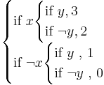 \begin{cases} \text{if } x
\begin{cases}
 \text{if } y , 3
\\
 \text{if } \neg y , 2
\end{cases}
\\ 
 \text{if } \neg x
\begin{cases}
 \text{if } y \text{ , } 1
\\
 \text{if } \neg y \text{ , } 0
\end{cases}
\end{cases}
