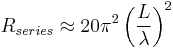 R_{series}\approx 20\pi^2\left({L\over\lambda}\right)^2 