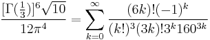 \frac{[\Gamma(\tfrac13)]^6\sqrt{10}}{12\pi^4}=\sum_{k = 0}^{\infty} \frac{(6k)!(-1)^k}{(k!)^{3}(3k)! 3^{k}160^{3k}}