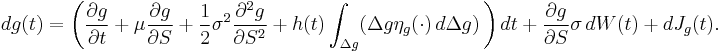 
\begin{align}
d g(t) & = \left( \frac{\partial g}{\partial t}%2B\mu \frac{\partial g}{\partial S}%2B\frac{1}{2} \sigma^2 \frac{\partial^2 g}{\partial S^2}%2Bh(t)\int_{\Delta g} (\Delta g \eta_g(\cdot) \, d{\Delta}g) \, \right) dt %2B \frac{\partial g}{\partial S} \sigma \, d W(t) %2B d J_g(t).
\end{align}
