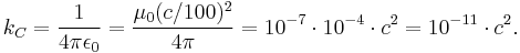 k_C=\frac{1}{4\pi\epsilon_0}=\frac{\mu_0 (c/100)^2}{4\pi}=10^{-7}\cdot 10^{-4}\cdot c^2 = 10^{-11}\cdot c^2 .