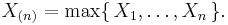 X_{(n)}=\max\{\,X_1,\ldots,X_n\,\}.