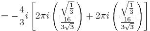  = -{4\over 3}i \left[
2\pi i \left( { \,\sqrt{1\over 3} \,\over {16 \over 3\sqrt{3}} }  \right) %2B
2\pi i \left( {\, \sqrt{1\over 3} \,\over {16 \over 3\sqrt{3}} }  \right) \right] 