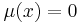 \mu(x)=0