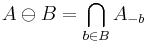 A  \ominus B = \bigcap_{b\in B} A_{-b}