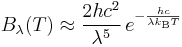 B_\lambda(T) \approx \frac{2 h c^2}{\lambda^5}\,e^{-\frac{hc}{\lambda k_\mathrm{B} T}}