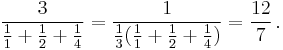 \frac{3}{\frac{1}{1}%2B\frac{1}{2}%2B\frac{1}{4}}  = \frac{1}{\frac{1}{3}(\frac{1}{1}%2B\frac{1}{2}%2B\frac{1}{4})} = \frac{12}{7}\,.