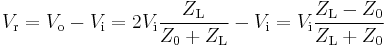 V_\mathrm r = V_\mathrm o - V_\mathrm i = 2V_\mathrm i \frac {Z_\mathrm L}{Z_\mathrm 0%2BZ_\mathrm L} - V_\mathrm i = V_\mathrm i \frac {Z_\mathrm L - Z_\mathrm 0}{Z_\mathrm L%2BZ_\mathrm 0}