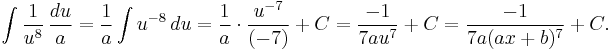 \int {1 \over u^8}\,{du \over a}={1 \over a}\int u^{-8}\,du = {1 \over a} \cdot{u^{-7} \over(-7)}%2BC = {-1 \over 7au^7}%2BC = {-1 \over 7a(ax%2Bb)^7}%2BC. 