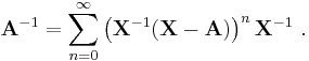 \mathbf A^{-1} = \sum_{n = 0}^\infty \left(\mathbf X^{-1} (\mathbf X - \mathbf A)\right)^n \mathbf X^{-1}~.