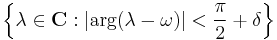 \left\{ \lambda \in \mathbf{C}�: | \mathrm{arg} (\lambda - \omega) | < \frac{\pi}{2} %2B \delta \right\}