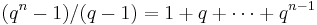 (q^n-1)/(q-1)=1%2Bq%2B\cdots%2Bq^{n-1}