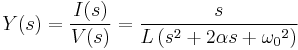  Y(s) = { I(s) \over V(s) } = \frac{s}{ L \left ( s^2 %2B 2 \alpha s %2B {\omega_0}^2 \right ) } 