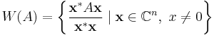 W(A) = \left\{\frac{\mathbf{x}^*A\mathbf{x}}{\mathbf{x}^*\mathbf{x}} \mid \mathbf{x}\in\mathbb{C}^n,\ x\not=0\right\} 